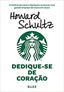 “Dedique-se de coração: A história de como a Starbucks se tornou uma grande empresa de xícara em xícara” Howard Schultz