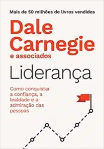 «Liderança: Como conquistar a confiança, a lealdade e a admiração das pessoas» Dale Carnegie