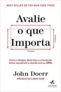 “Avalie o que importa: Como o Google, Bono Vox e a Fundação Gates sacudiram o mundo com os OKRs” John Doerr