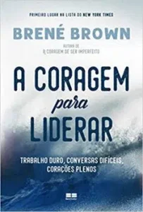 “A coragem para liderar: Trabalho duro, conversas difíceis, corações plenos” Brené Brown