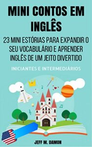 «Mini Contos em Inglês para Iniciantes e Intermediários: 23 Mini Estórias para Expandir o Seu Vocabulário e Aprender Inglês de um Jeito Divertido» Jeff M. Damon