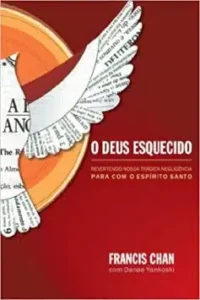 «O Deus esquecido: Revertendo nossa trágica negligência para com o Espírito Santo» Francis Chan