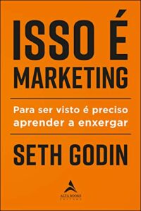 «Isso É Marketing: Para Ser Visto É Preciso Aprender A Enxergar» Seth Godin
