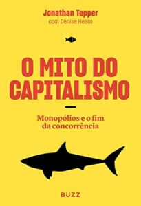 «O Mito do Capitalismo: Monopólios e o fim da concorrência» Jonathan Tepper
