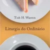 “Liturgia do ordinário: práticas sagradas na vida cotidiana” Tish Warren