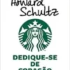 “Dedique-se de coração: A história de como a Starbucks se tornou uma grande empresa de xícara em xícara” Howard Schultz