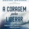 “A coragem para liderar: Trabalho duro, conversas difíceis, corações plenos” Brené Brown