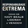 “Responsabilidade Extrema: Como os Navy Seals Lideram e Vencem” Jocko Willink