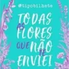 “Todas as flores que não te enviei” Felipe Rocha