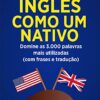 «Inglês Como Um Nativo ( Aprenda 10x mais Rápido ): Domine as 3.000 Palavras Mais Utilizadas do Inglês - Com Frase e Traduçõe» Edward W. Cooper