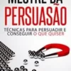 «MESTRE DA PERSUASÃO: TÉCNICAS PARA PERSUADIR E CONSEGUIR O QUE QUISER: Persuasão e linguagem corporal, uma ferramenta poderosa para CONVENCER» Mateo Holm