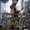 «Fantasmas do Mercado das Sombras» Cassandra Clare